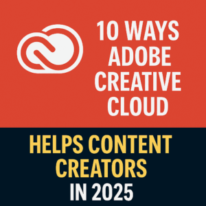 10 Ways Adobe Creative Cloud Helps Content Creators in 2025