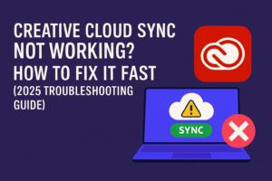 Creative Cloud Sync Not Working? How to Fix It Fast (2025 Troubleshooting Guide)