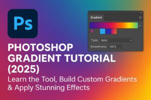 Photoshop Gradient Tutorial (2025): Learn the Tool, Build Custom Gradients & Apply Stunning Effects